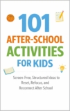 101 After-School Activities for Kids: Screen-Free, Structured Ideas to Reset, Refocus, and Reconnect After School (101 Families)