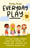 Everyday Play: 101 Play Therapy-Inspired Games and Activities for Raising Kind, Confident, and Emotionally Resilient Kids Ages 3-5