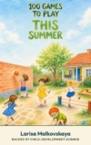 100 Games to Play This Summer: Screen-Free Adventures Kids Run Themselves — On Your Own, With a Sibling, or With a Whole Crew (Ages 6–10) (Backed by Child-Development Science)