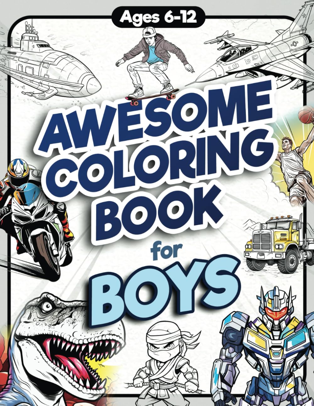 Awesome Coloring Book for Boys: Over 75 Coloring Activity featuring Ninjas, Cars, Dragons, Vehicles, Trucks, Dinosaurs, Space, Rockets, Wilderness, … Ages 6, 7, 8, 9, 10, 11, 12, and Teens!