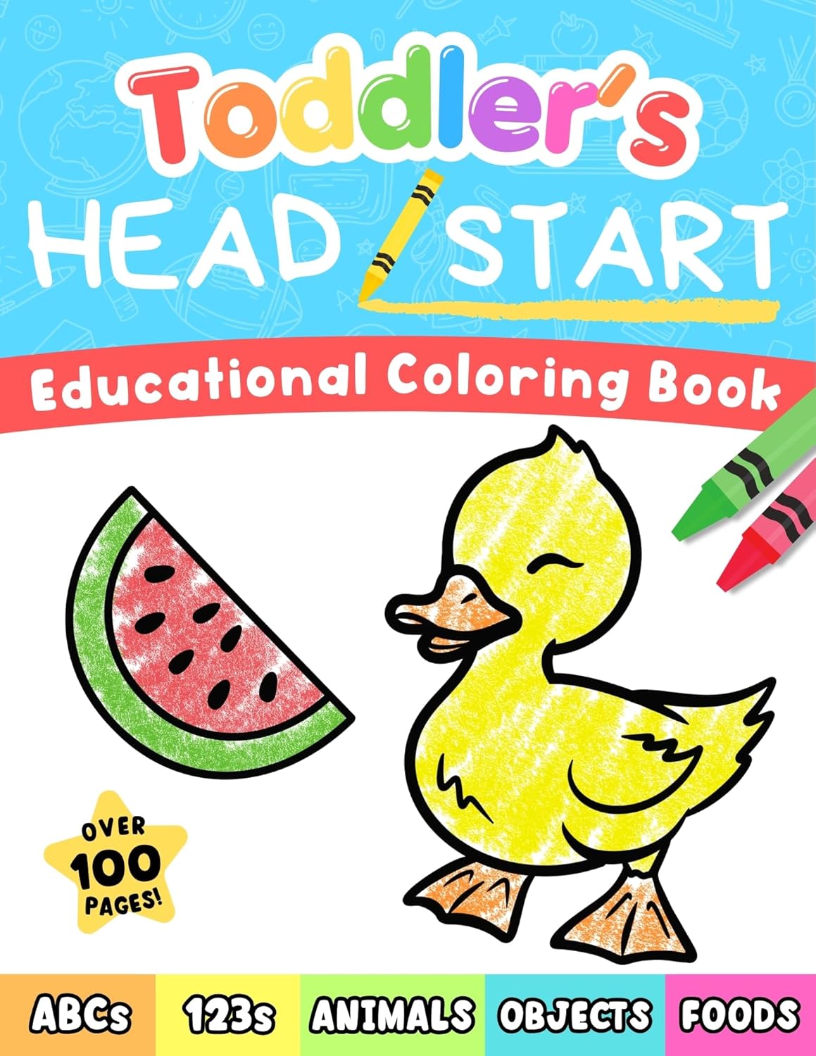Toddler’s Head Start Educational Coloring Book Ages 1-3: Over 100 Pages | Learn Colors, Words, ABCs, Numbers, Foods, Objects, Cute Animals